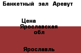 Банкетный  зал “Аревут“ › Цена ­ 1 000 - Ярославская обл., Ярославль г. Свадьба и праздники » Услуги   
